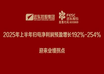 遠東股份：2025年上半年歸母凈利潤預盈增長192%-254%，迎來業...